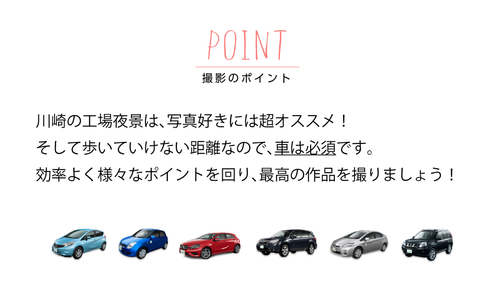 撮影のポイント 川崎の工場夜景は、写真好きには超オススメ!そして歩いていけない距離なので、車は必須です。効率よく様々なポイントを回り、最高の作品を撮りましょう!